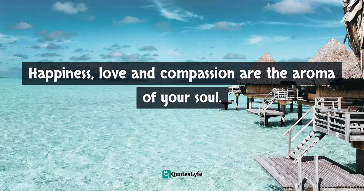 Banani Ray, Flow Yoga The Mindful Path Of Action For Transforming Stress Into Happiness Quotes: "Happiness, love and compassion are the aroma of your soul."