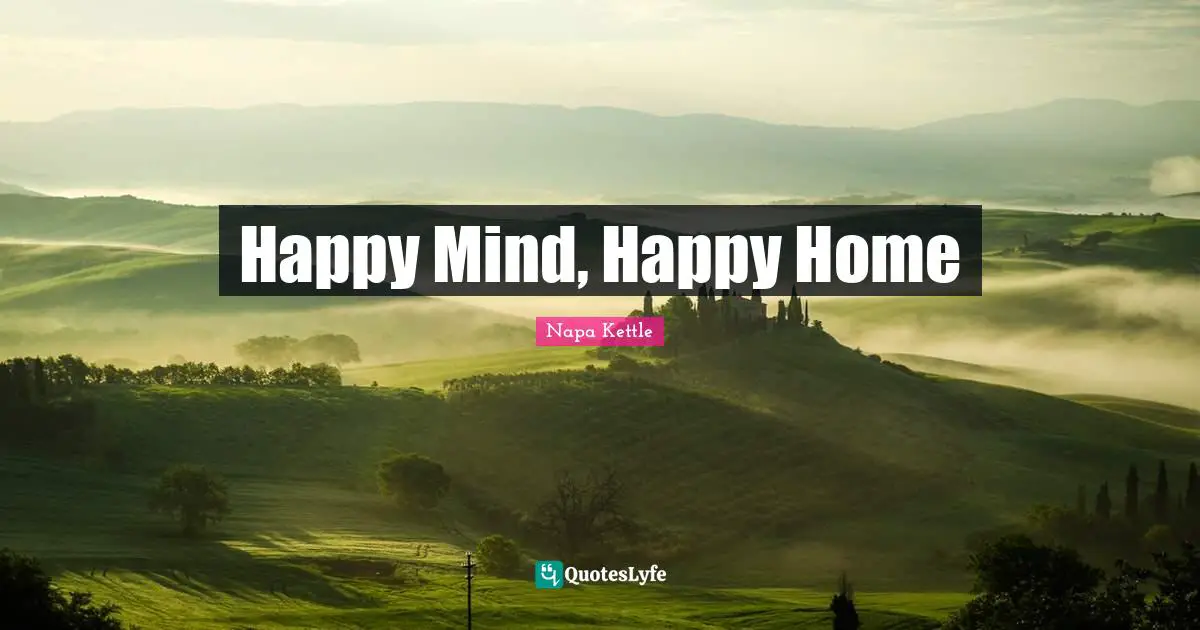 Happy Mind Happy Home Quote By Napa Kettle Quoteslyfe