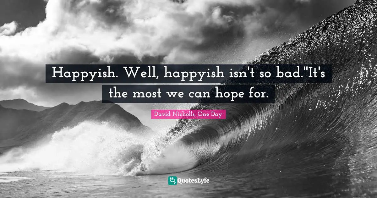 Happyish. Well, happyish isn't so bad.''It's the most we can hope for.