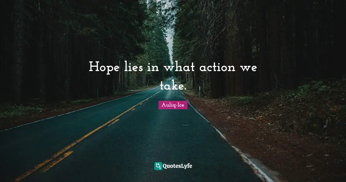Auliq-Ice Quotes: Hope lies in what action we take.