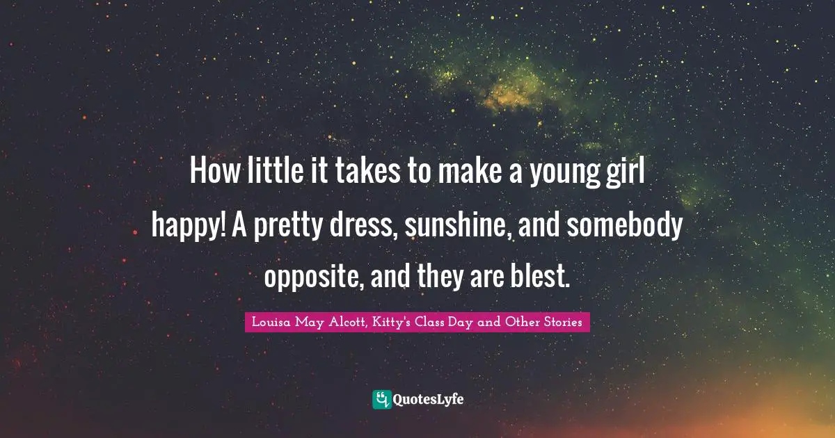 How little it takes to make a young girl happy! A pretty dress, sunshine, and somebody opposite, and they are blest.