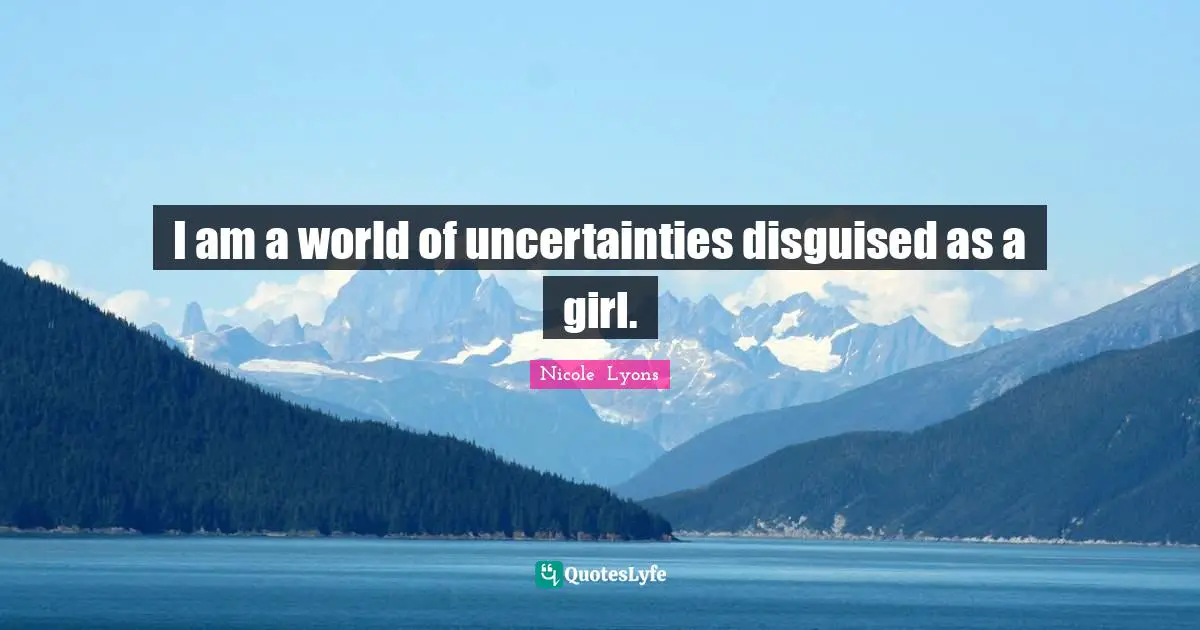 Nicole  Lyons Quotes: I am a world of uncertainties disguised as a girl.