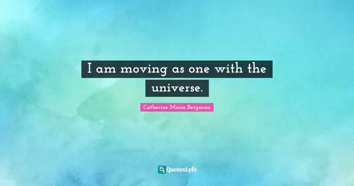 I am moving as one with the universe.