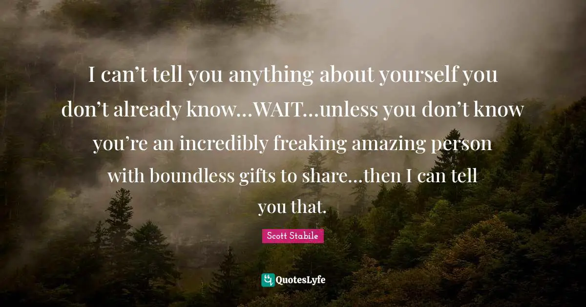 I can’t tell you anything about yourself you don’t already know…WAIT…unless you don’t know you’re an incredibly freaking amazing person with boundless gifts to share…then I can tell you that.