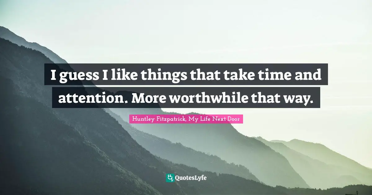 I guess I like things that take time and attention. More worthwhile that way.