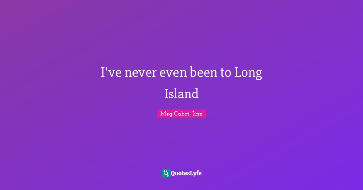 I've never even been to Long Island