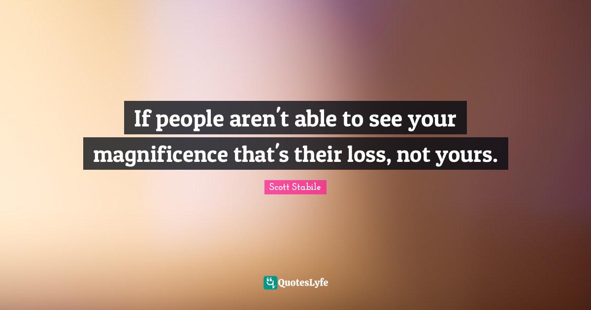 If people aren't able to see your magnificence that's their loss, not yours.