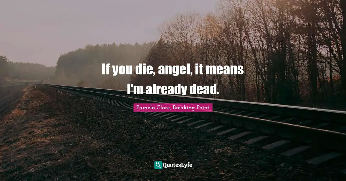 If you die, angel, it means I'm already dead.