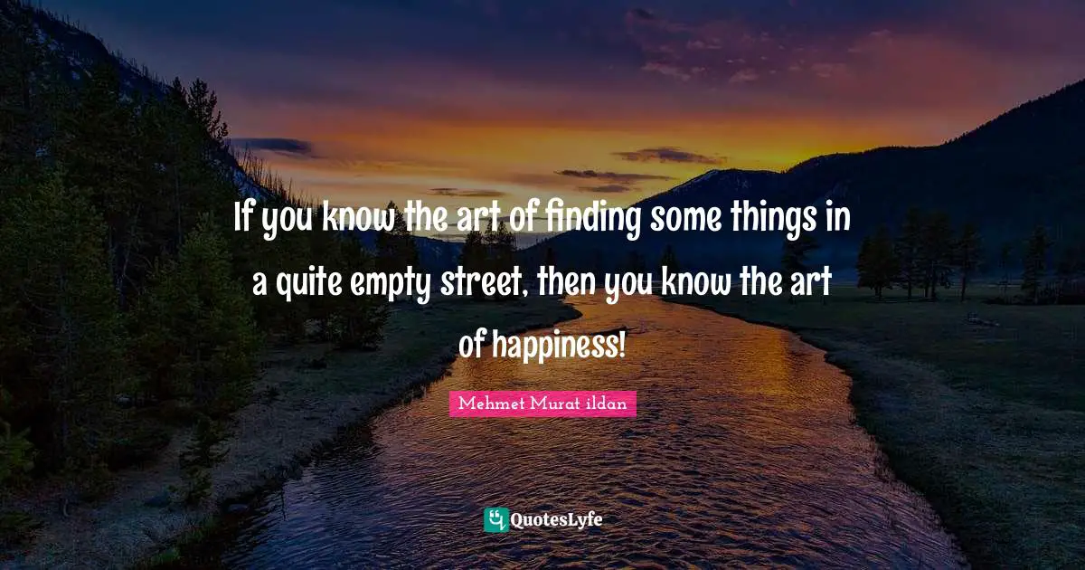 If you know the art of finding some things in a quite empty street, then you know the art of happiness!