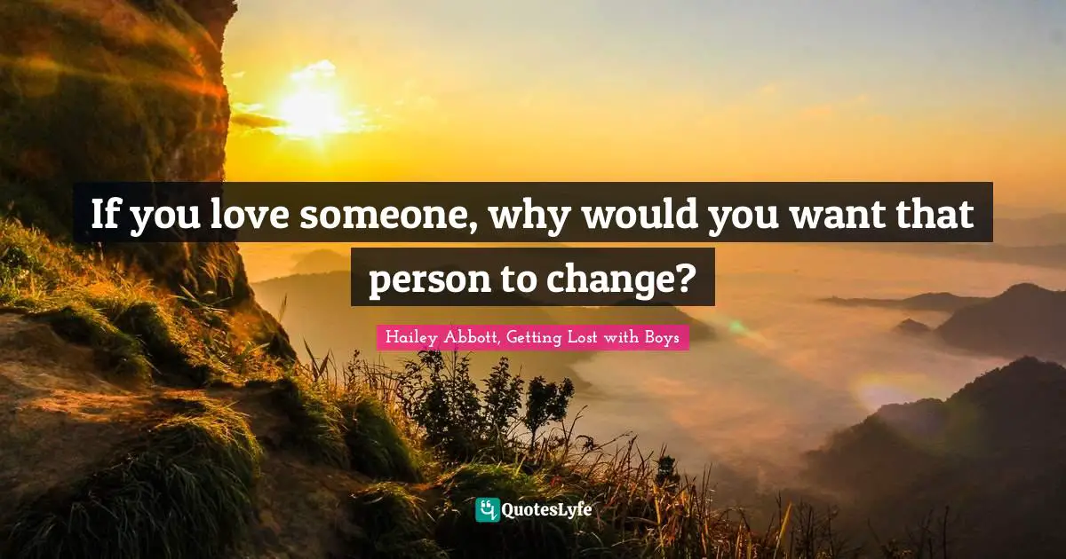 If you love someone, why would you want that person to change?