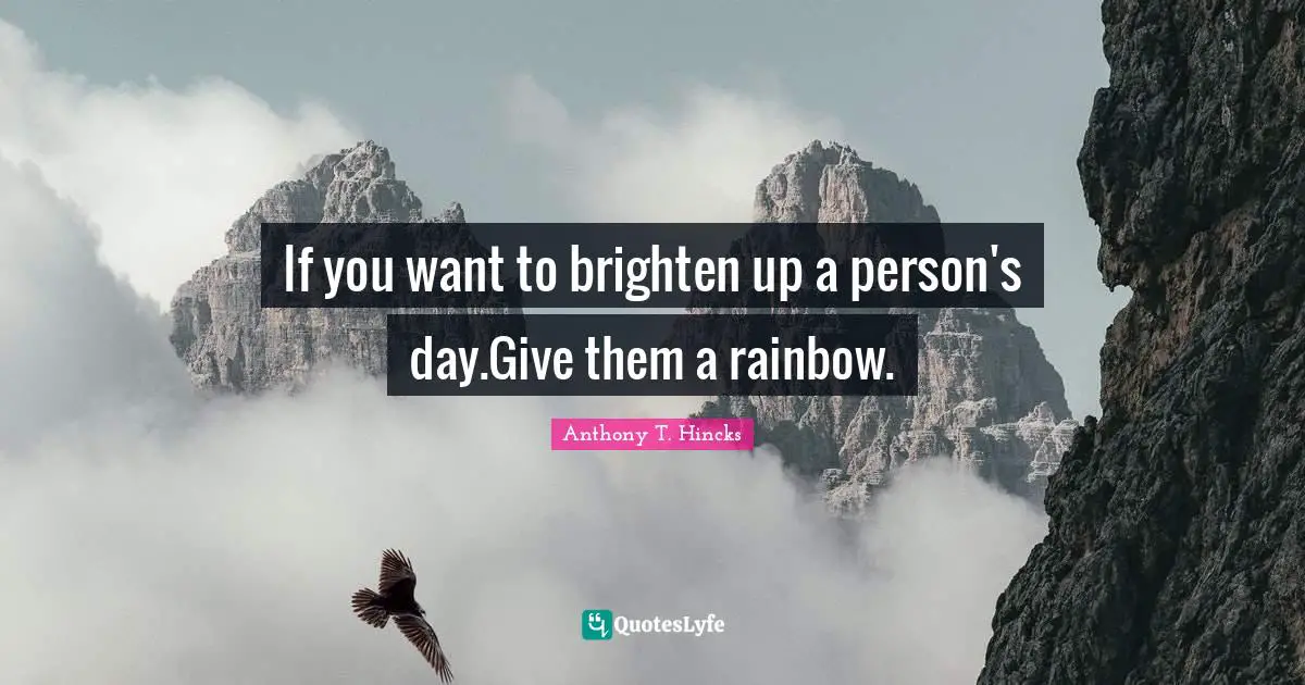 Brighten Quotes: "If you want to brighten up a person's day.Give them a rainbow."