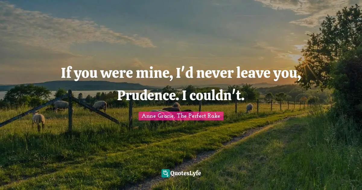 If you were mine, I'd never leave you, Prudence. I couldn't.