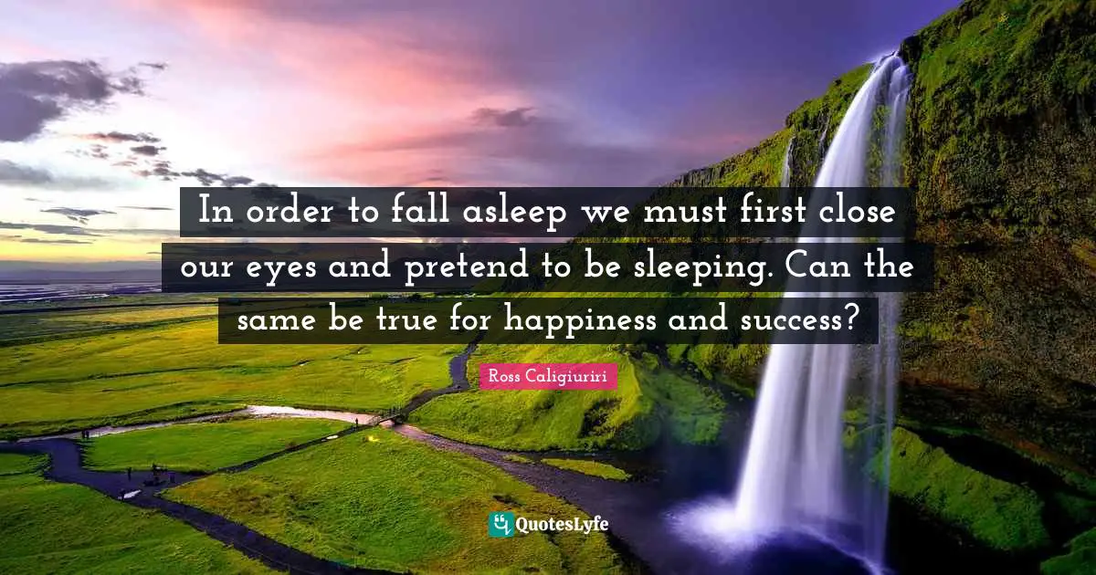 In order to fall asleep we must first close our eyes and pretend to be sleeping. Can the same be true for happiness and success?