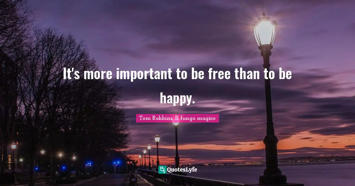 It's more important to be free than to be happy.