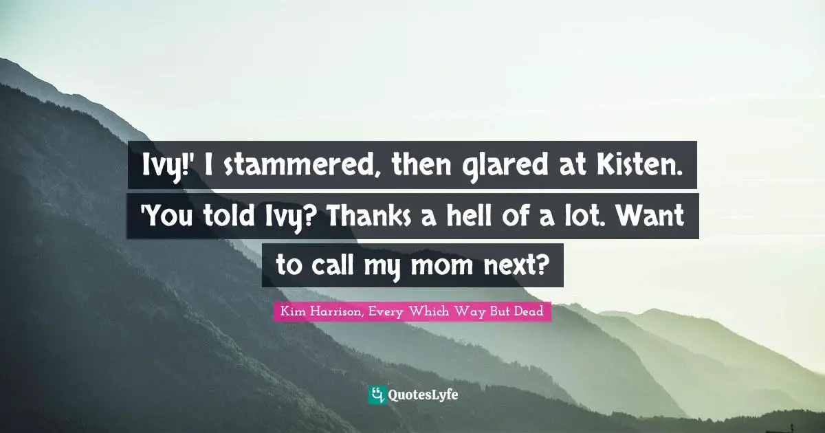 Ivy!' I stammered, then glared at Kisten. 'You told Ivy? Thanks a hell of a lot. Want to call my mom next?