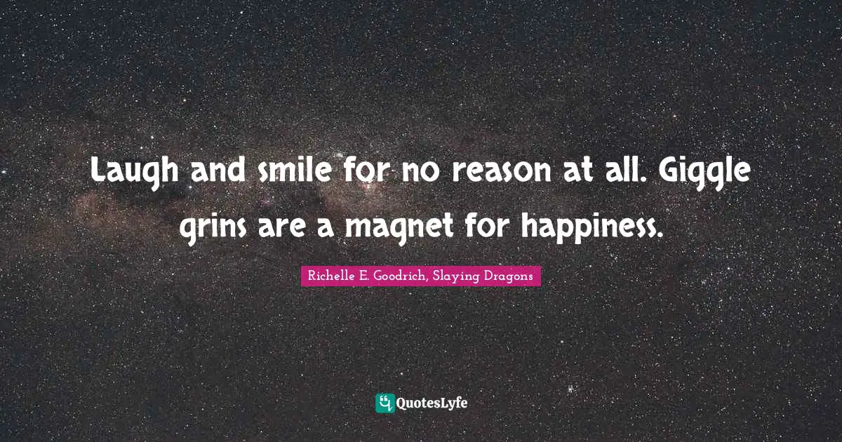 Laugh and smile for no reason at all. Giggle grins are a magnet for happiness.