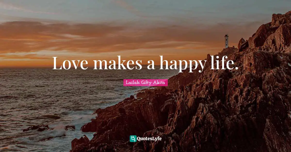 Love makes a happy life.