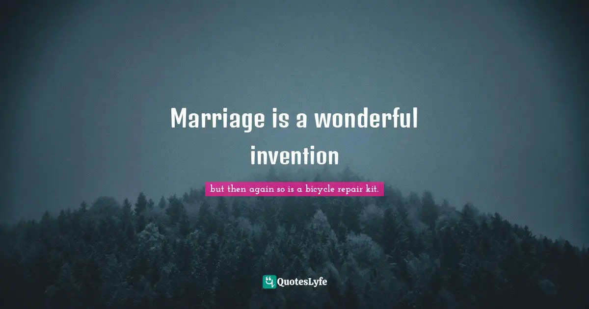 Marriage is a wonderful invention