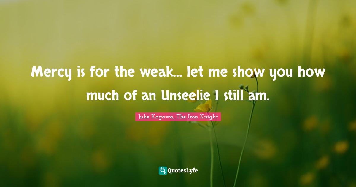 Mercy is for the weak… let me show you how much of an Unseelie I still am.
