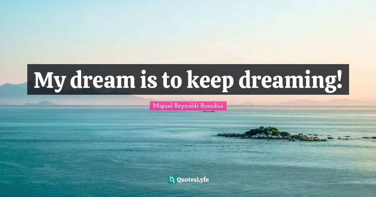 My dream is to keep dreaming!