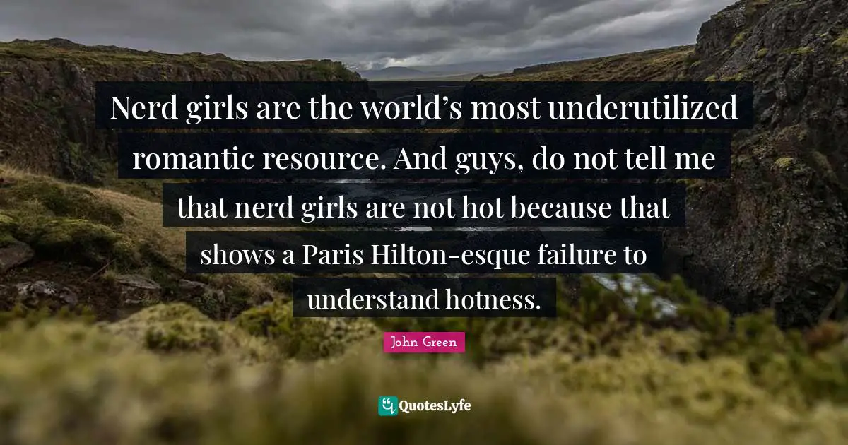 Nerd girls are the world’s most underutilized romantic resource. And guys, do not tell me that nerd girls are not hot because that shows a Paris Hilton-esque failure to understand hotness.