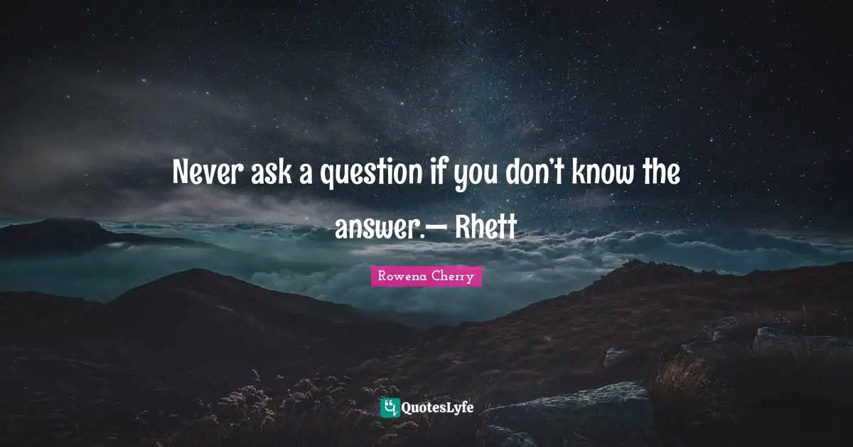 Never ask a question if you don’t know the answer.— Rhett