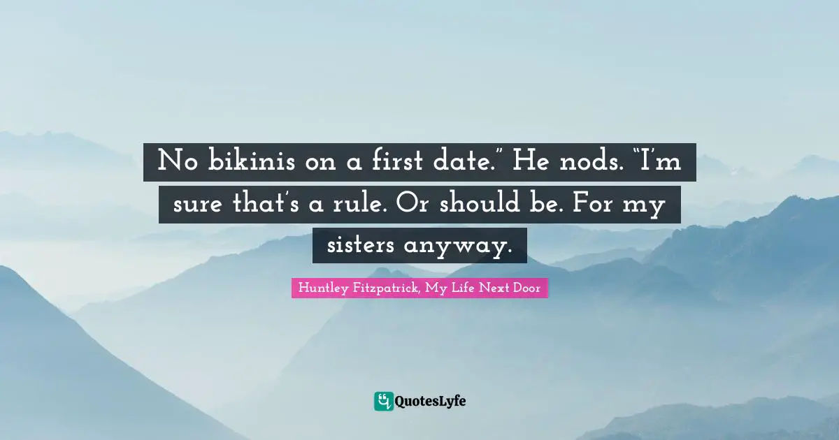 No bikinis on a first date.” He nods. “I’m sure that’s a rule. Or should be. For my sisters anyway.