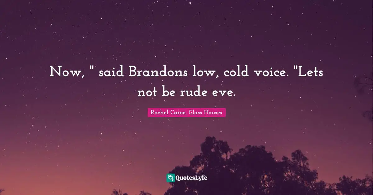 Now, " said Brandons low, cold voice. "Lets not be rude eve.