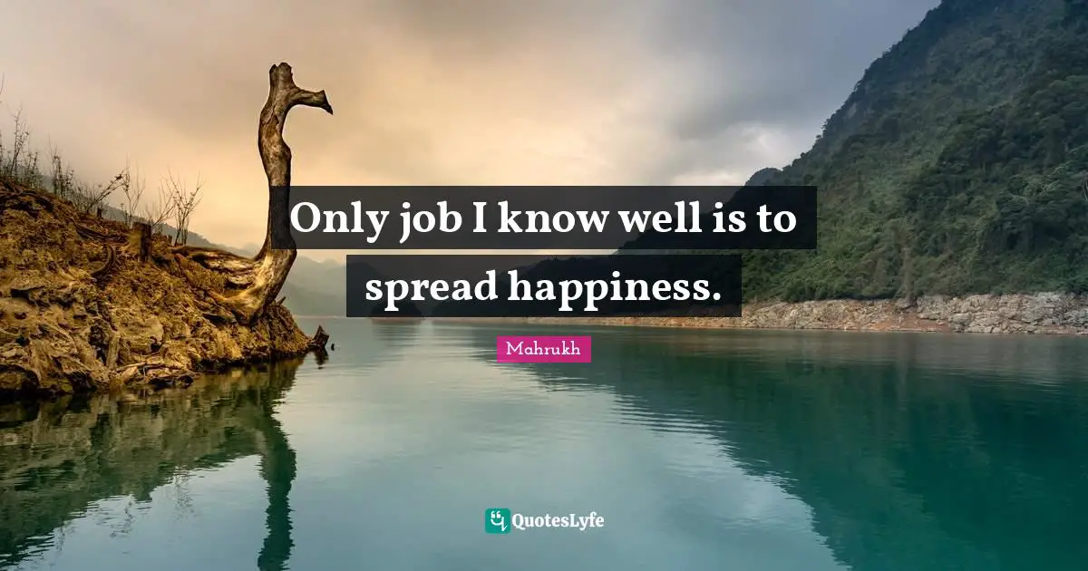 Only job I know well is to spread happiness.