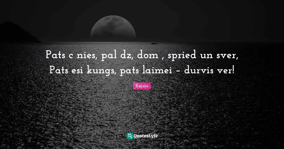 Pats cīnies, palīdz, domā, spried un sver, Pats esi kungs, pats laimei – durvis ver!