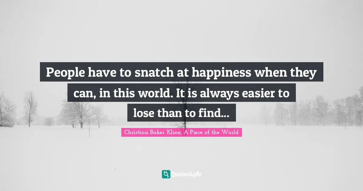 People have to snatch at happiness when they can, in this world. It is always easier to lose than to find...