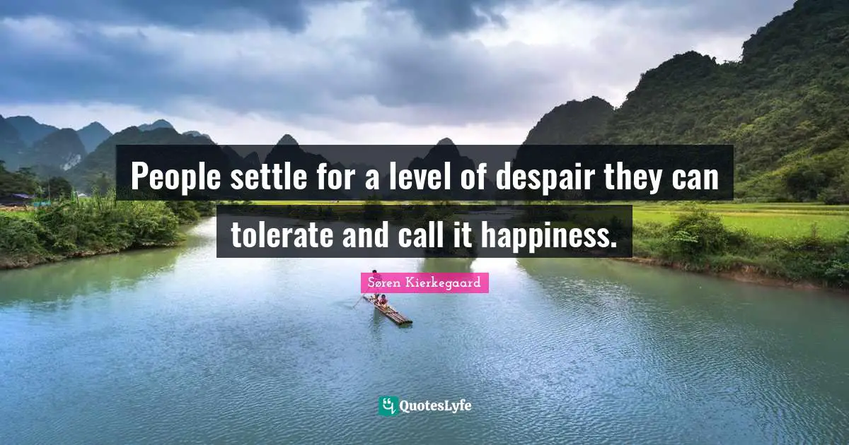 Despair Quotes: "People settle for a level of despair they can tolerate and call it happiness."