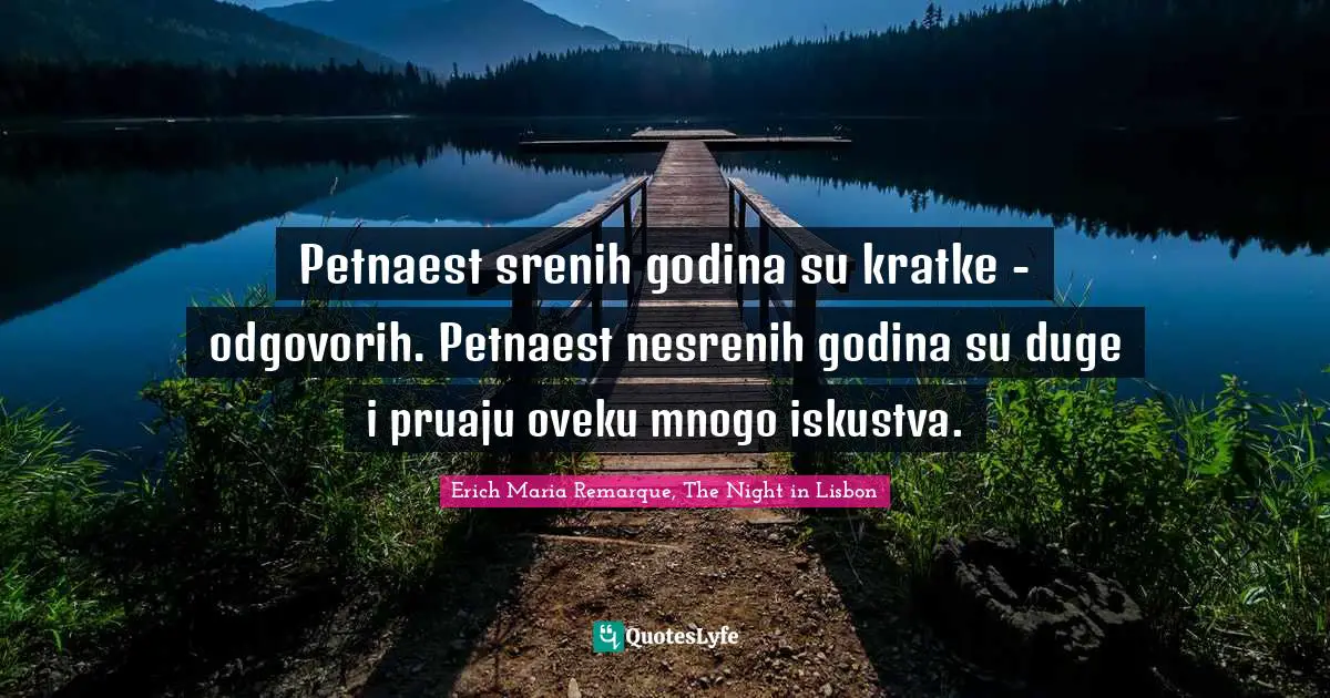 Petnaest srećnih godina su kratke - odgovorih. Petnaest nesrećnih godina su duge i pružaju čoveku mnogo iskustva.