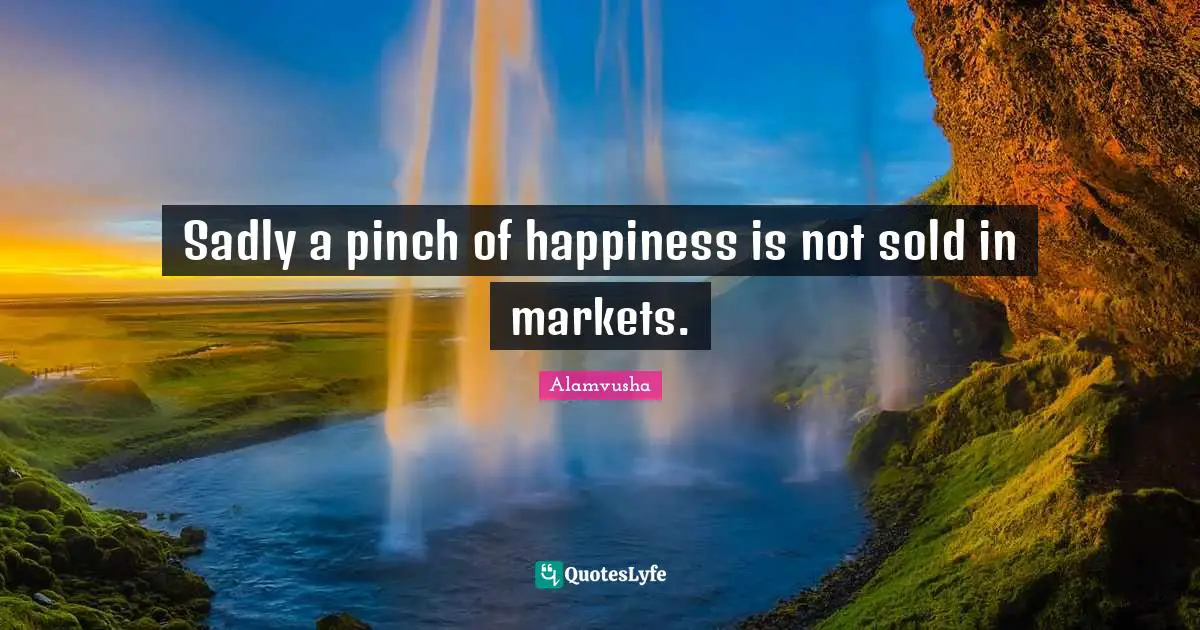 Sadly a pinch of happiness is not sold in markets.