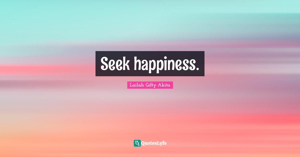 Seek happiness.