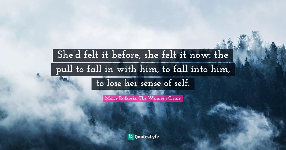 She’d felt it before, she felt it now: the pull to fall in with him, to fall into him, to lose her sense of self.