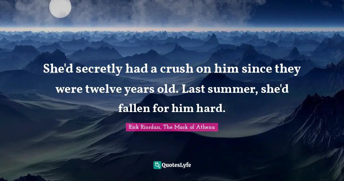 Rick Riordan, The Mark Of Athena Quotes: "She'd secretly had a crush on him since they were twelve years old. Last summer, she'd fallen for him hard."