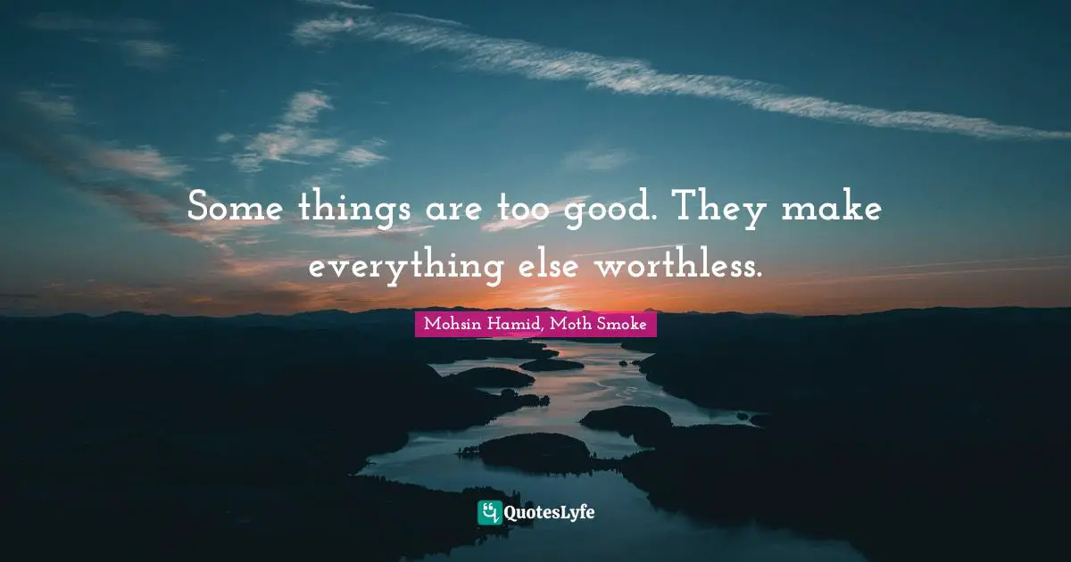 Some things are too good. They make everything else worthless.