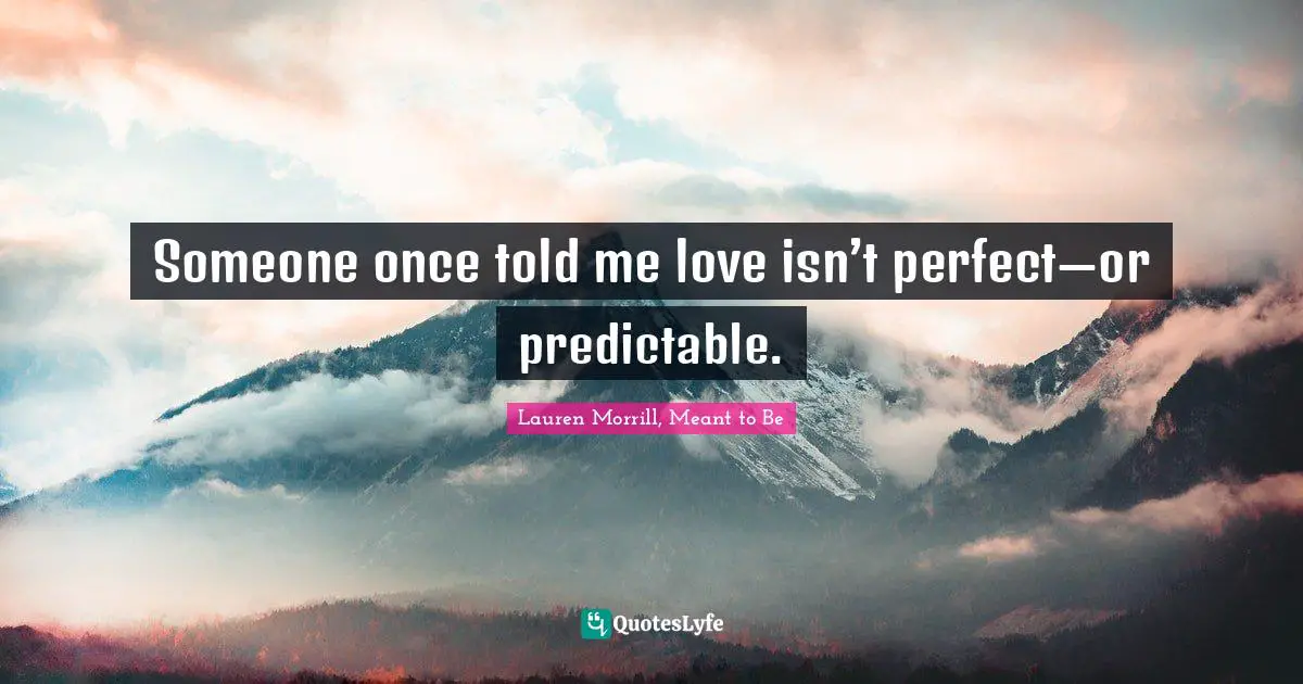Someone once told me love isn’t perfect—or predictable.
