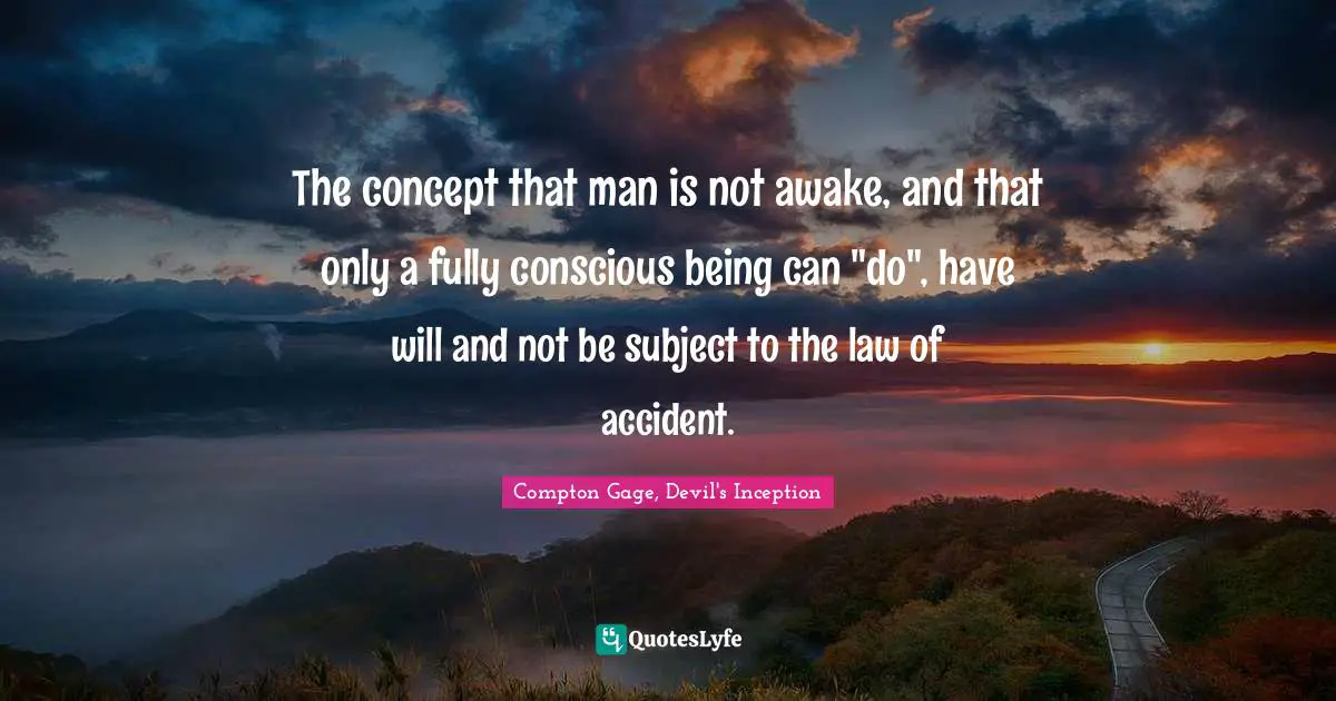 Compton Gage, Devil's Inception Quotes: "The concept that man is not awake, and that only a fully conscious being can "do", have will and not be subject to the law of accident."