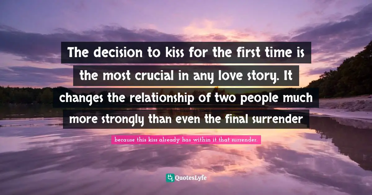 The decision to kiss for the first time is the most crucial in any love story. It changes the relationship of two people much more strongly than even the final surrender