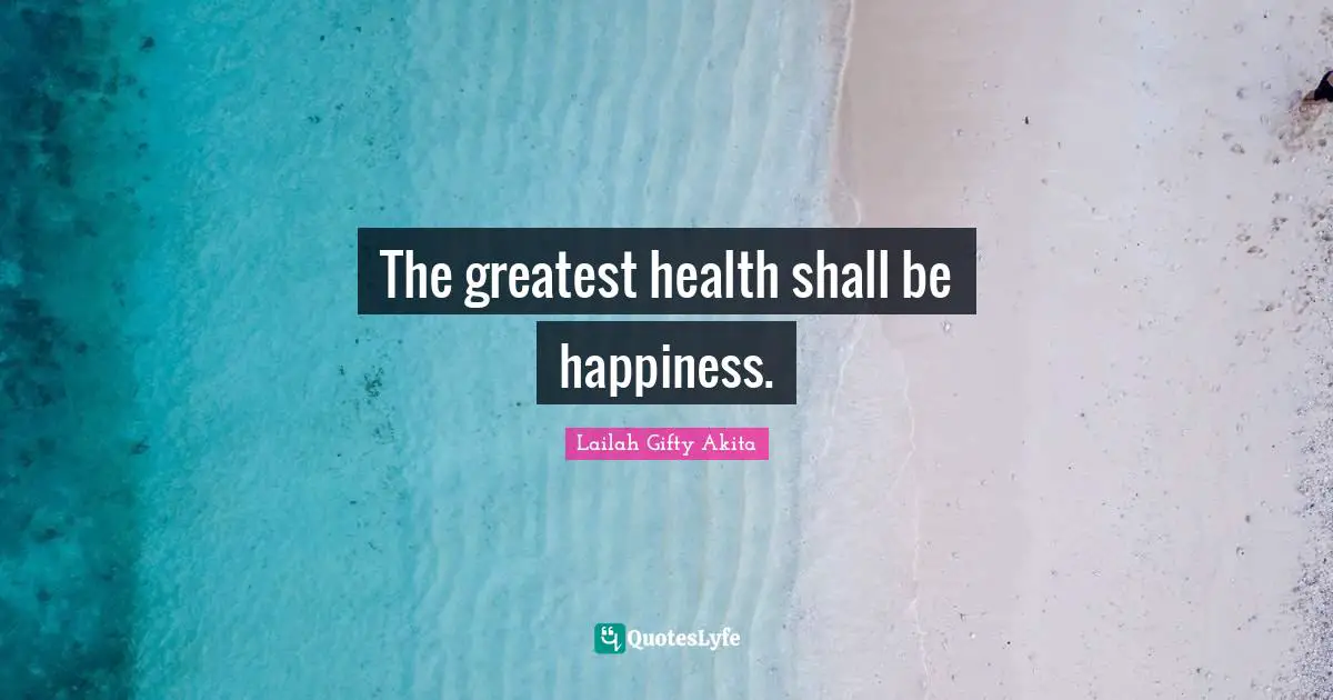 The greatest health shall be happiness.