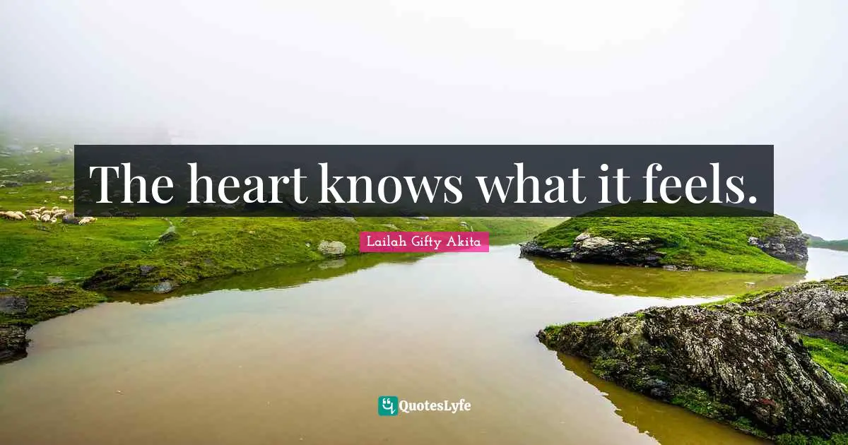 The heart knows what it feels.