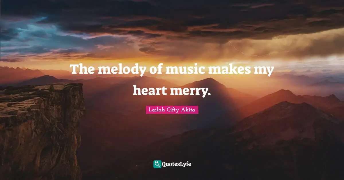 The melody of music makes my heart merry.