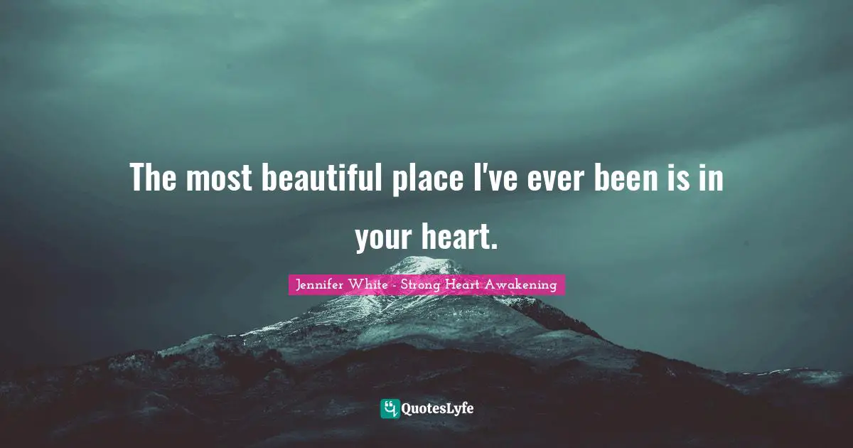 The most beautiful place I've ever been is in your heart.