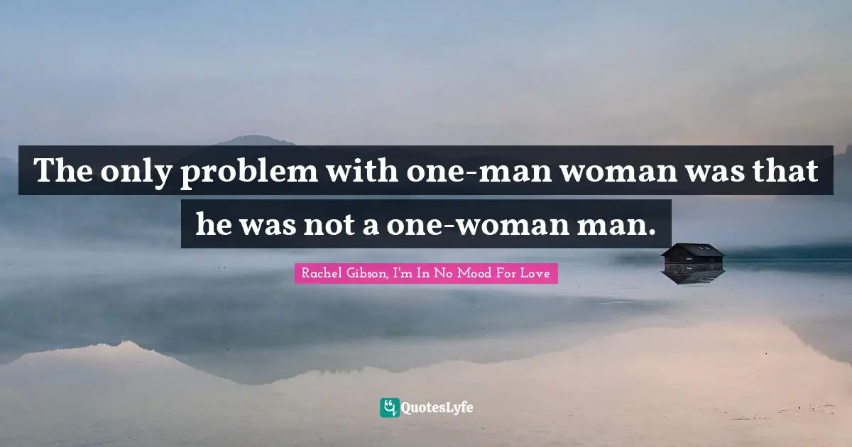 The only problem with one-man woman was that he was not a one-woman man.