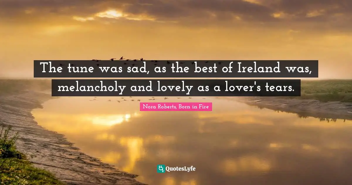 The tune was sad, as the best of Ireland was, melancholy and lovely as a lover's tears.