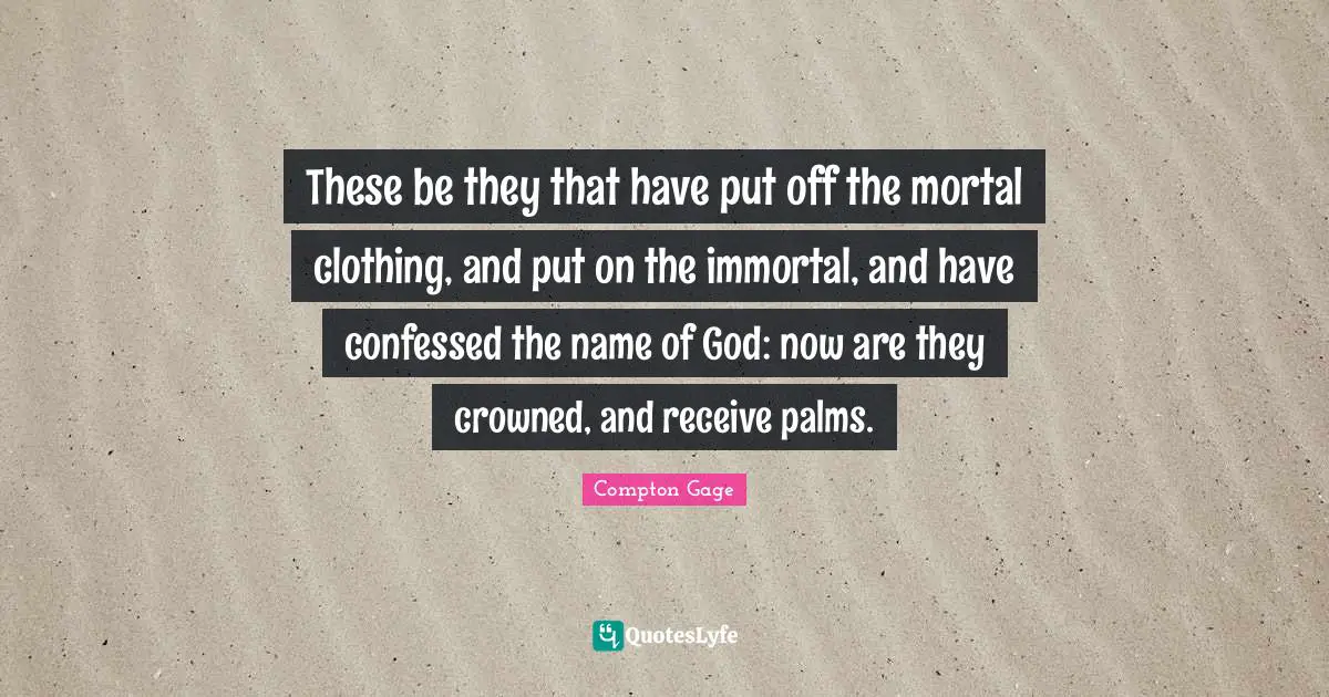 These be they that have put off the mortal clothing, and put on the immortal, and have confessed the name of God: now are they crowned, and receive palms.