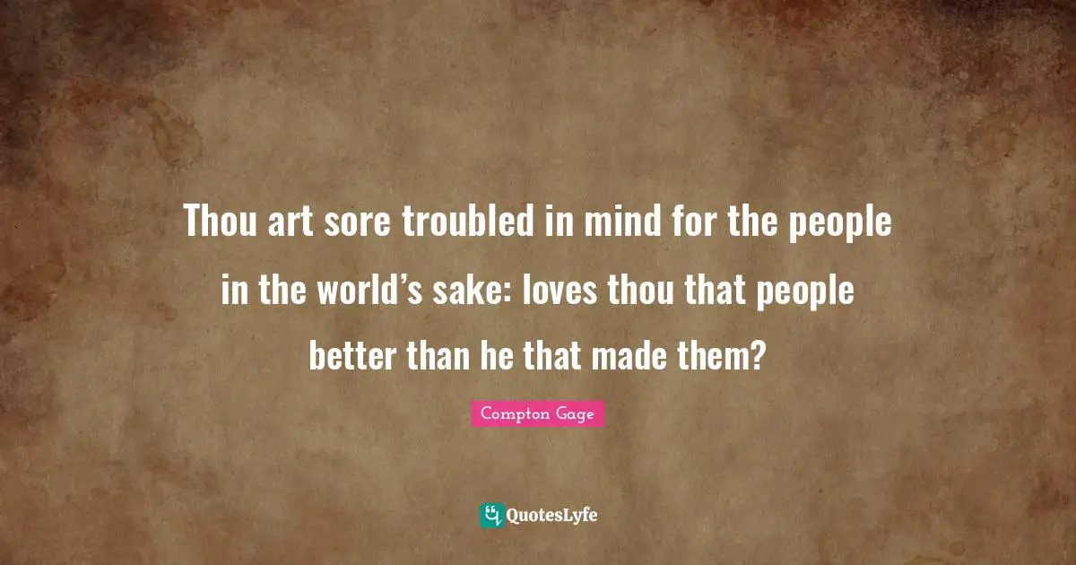 Thou art sore troubled in mind for the people in the world’s sake: loves thou that people better than he that made them?