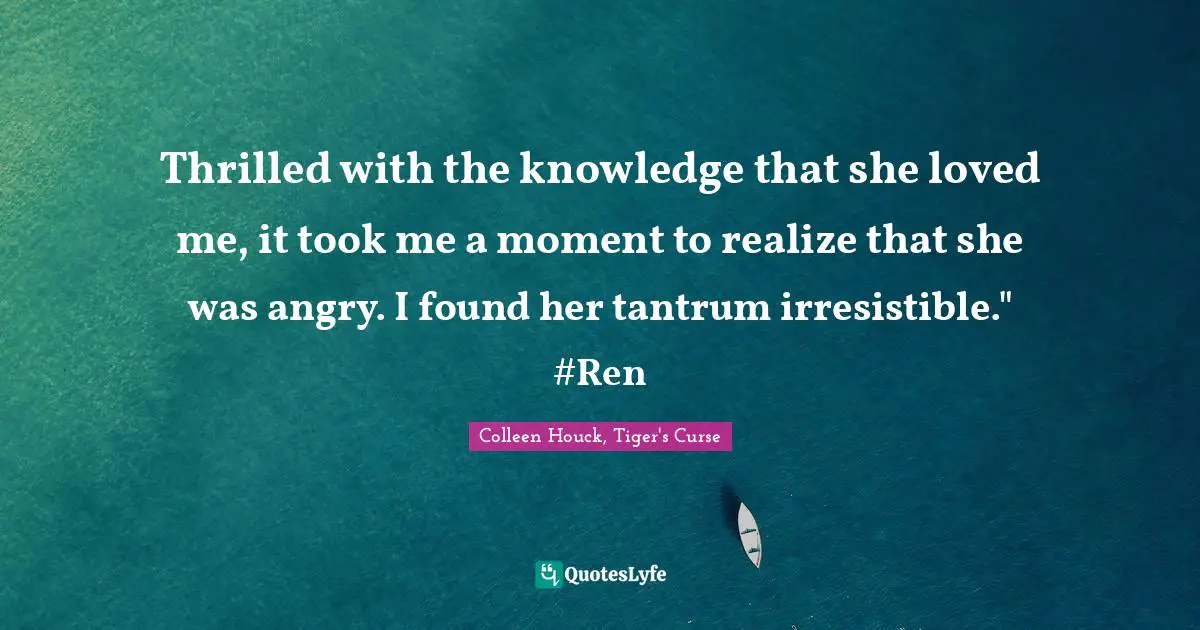 Thrilled with the knowledge that she loved me, it took me a moment to realize that she was angry. I found her tantrum irresistible." #Ren